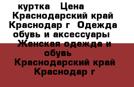 куртка › Цена ­ 500 - Краснодарский край, Краснодар г. Одежда, обувь и аксессуары » Женская одежда и обувь   . Краснодарский край,Краснодар г.